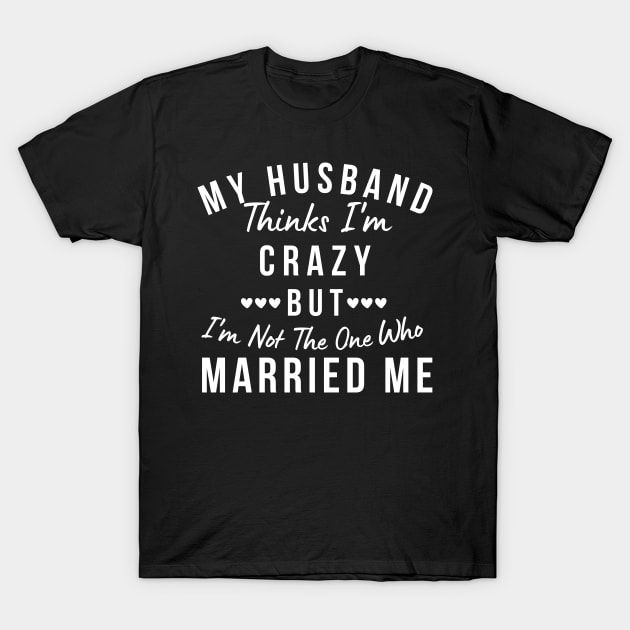 My Husband Thinks I'm Crazy, But I'm Not The One Who Married Me. Funny Sarcastic Married Couple Saying T-Shirt by That Cheeky Tee